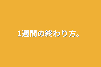 「1週間の終わり方。」のメインビジュアル