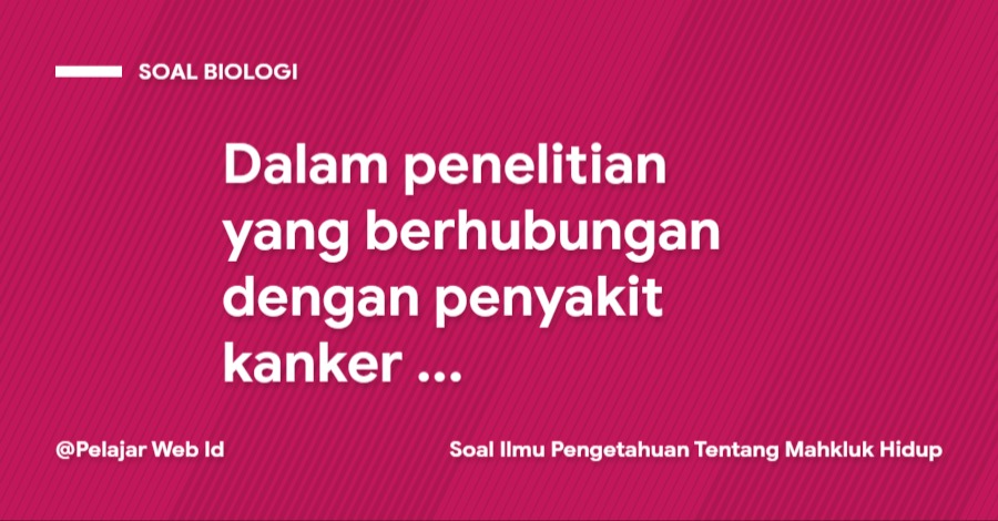 Dalam penelitian yang berhubungan dengan penyakit kanker ... Dalam penelitian yang berhubungan dengan penyakit kanker ...