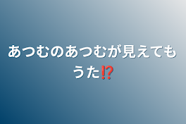 あつむのあつむが見えてもうた⁉️