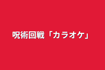 呪術回戦「カラオケ」