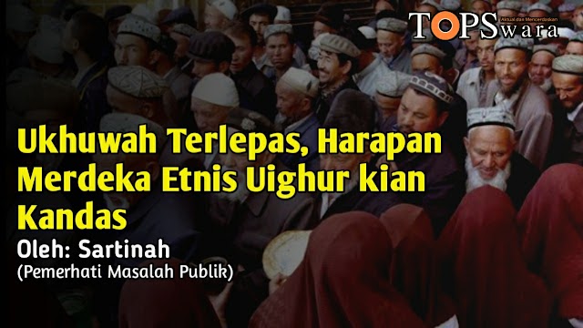 Ukhuwah Terlepas, Harapan Merdeka Etnis Uighur kian Kandas