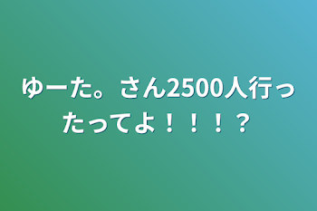 ゆーた。さん2500人行ったってよ！！！？