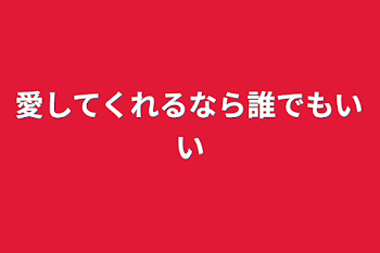 愛してくれるなら誰でもいい