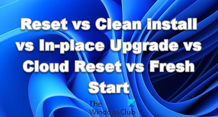 Réinitialisation vs installation propre vs mise à niveau sur place vs réinitialisation du cloud vs nouveau départ