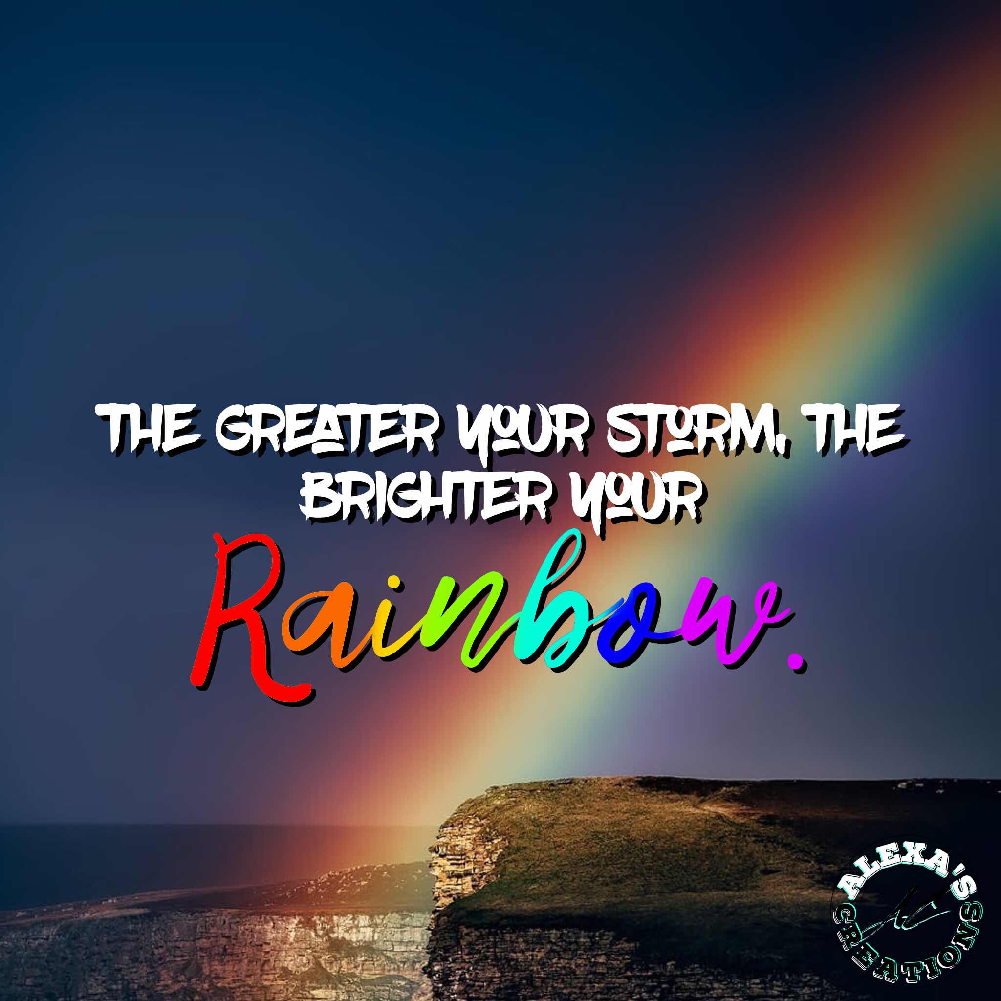 Alexa: The greater your storm, the brighter your rainbow