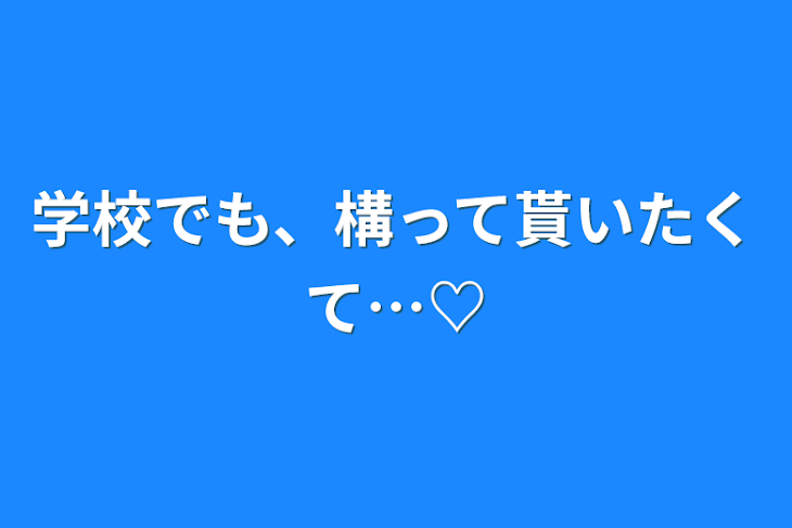 「学校でも、構って貰いたくて…♡」のメインビジュアル