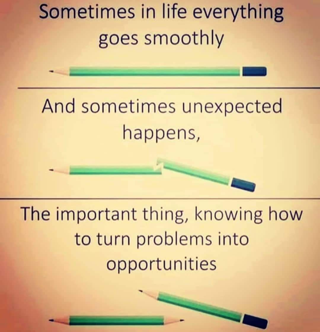 The important thing, knowing how to turn problems into opportunities.