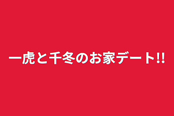 一虎と千冬のお家デート!!