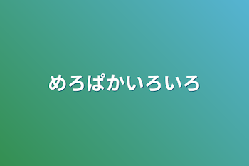 めろぱかいろいろ