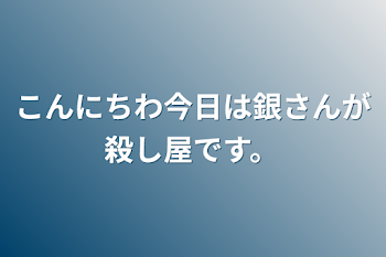 こんにちわ今日は銀さんが殺し屋です。