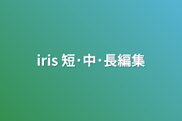 iris 短･中･長編集