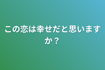 この恋は幸せだと思いますか？