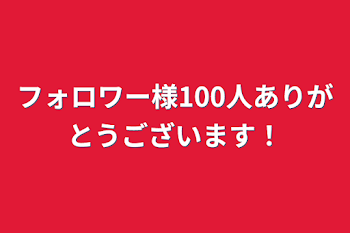 フォロワー様100人ありがとうございます！