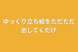 ゆっくり立ち絵をただただ出してくだけ