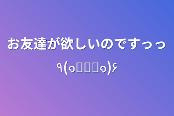 お友達が欲しいのですっっ٩(๑❛ᴗ❛๑)۶