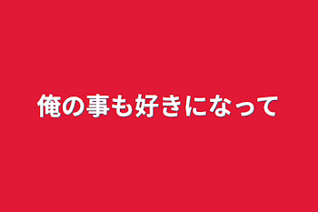 「俺の事も好きになって」のメインビジュアル