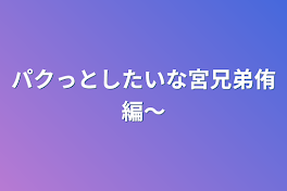 パクっとしたいな宮兄弟侑編〜