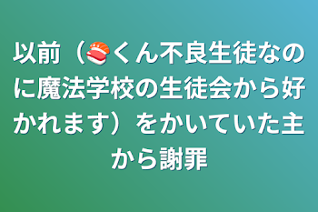 「以前（🍣くん不良生徒なのに魔法学校の生徒会から好かれます）をかいていた主から謝罪」のメインビジュアル