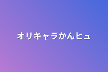 「オリキャラかんヒュ」のメインビジュアル