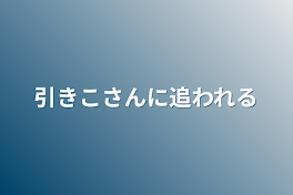 引きこさんに追われる