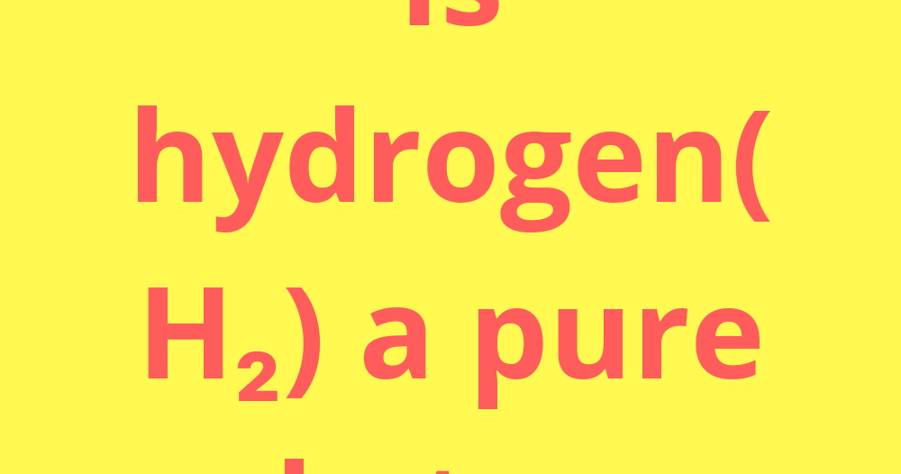 Is Hydrogen (H2) a Pure Substance?