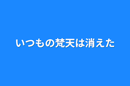 いつもの梵天は消えた