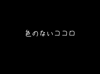 色のないココロ