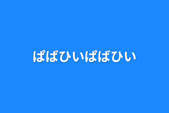 ぱばひいぱばひい