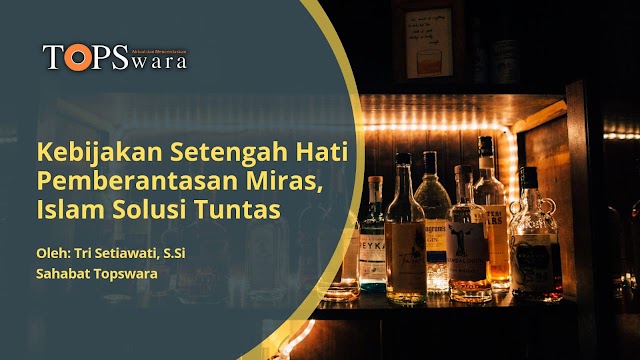 Kebijakan Setengah Hati Pemberantasan Miras, Islam Solusi Tuntas