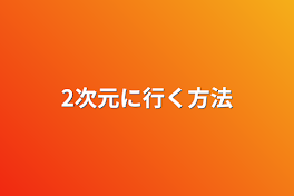 2次元に行く方法