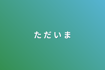 「た だ い ま」のメインビジュアル