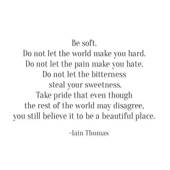 be soft -- Iain Thomas