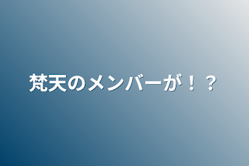 梵天のメンバーが！？