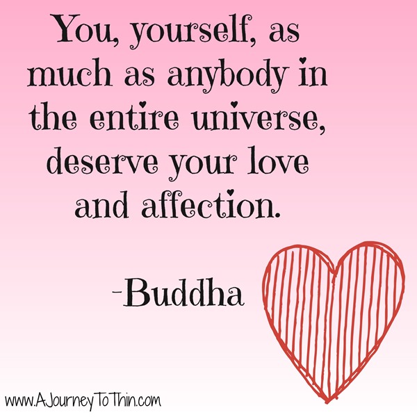 You, Yourself, as much as anybody in the entire universe, deserve your love and affection Buddha Quote Inspiration