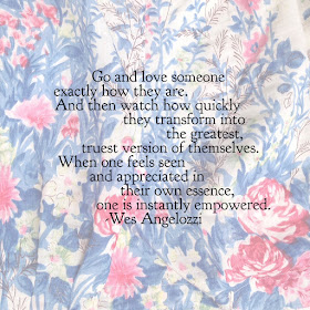 Wes Angelozzi:  Go and love someone exactly how they are. And then watch how quickly they transform into the greatest, truest version of themselves. When one feels seen and appreciated in their own essence, one is instantly empowered.