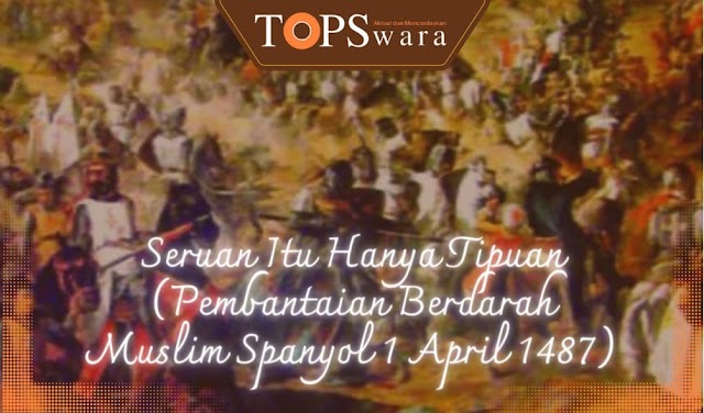 Seruan Itu Hanya Tipuan (Pembantaian Berdarah Muslim Spanyol 1 April 1487)