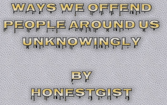 Five Unknown Ways We Offend People around us 