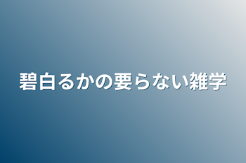 碧白るかの要らない雑学