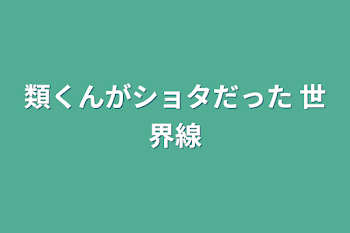 類くんがショタだった世界線