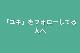 「ユキ」をフォローしてる人へ