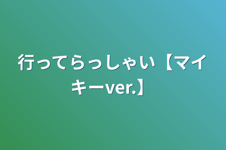 「行ってらっしゃい【マイキーver.】」のメインビジュアル