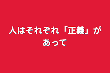 人はそれぞれ「正義」があって