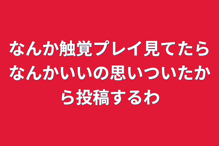 「なんか触覚プレイ見てたらなんかいいの思いついたから投稿するわ」のメインビジュアル