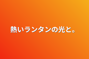 「熱いランタンの光と。」のメインビジュアル