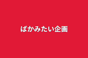 「ばかみたい企画」のメインビジュアル