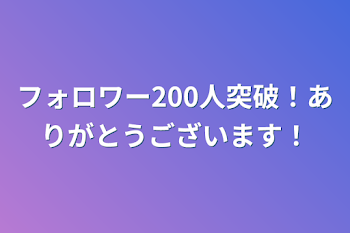 フォロワー200人突破！ありがとうございます！