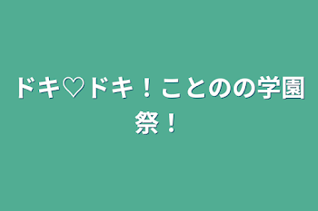 ドキ♡ドキ！ことのの学園祭！