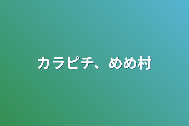 「カラピチめめ村ほのぼの～過激まで☆(めめ村のメンバーとカラピチがcpになることはありません！)」のメインビジュアル