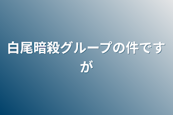 白尾暗殺グループの件ですが