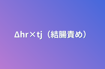 Δhr×tj（結腸責め）